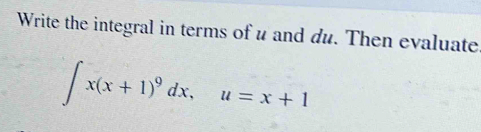 Write the integral in terms of u and du. Then evaluate
∈t x(x+1)^9dx, u=x+1