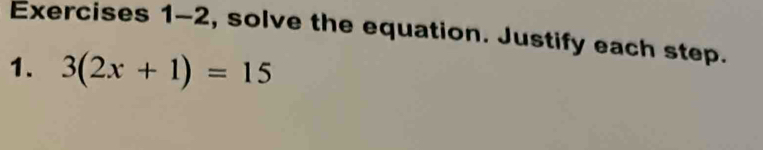 Exercises 1-2, solve the equation. Justify each step. 
1. 3(2x+1)=15