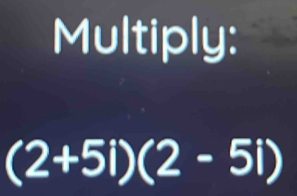 Multiply:
(2+5i)(2-5i)