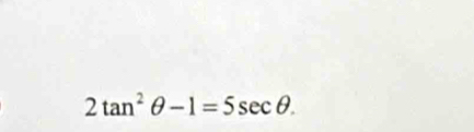 2tan^2θ -1=5sec θ.