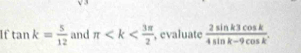 If tan k= 5/12  and π , evaluate  2sin k3cos k/4sin k-9cos k .