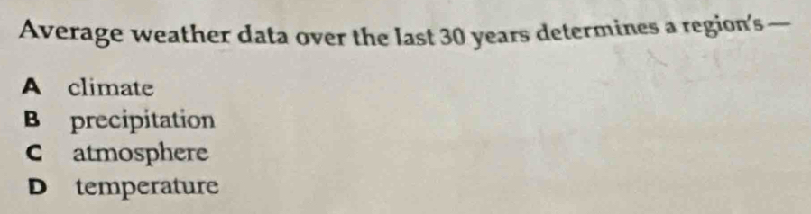 Average weather data over the last 30 years determines a region's —
A climate
B precipitation
C atmosphere
D temperature
