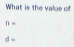 What is the value of
n=
d=