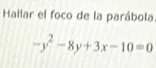 Hallar el foco de la parábola.
-y^2-8y+3x-10=0