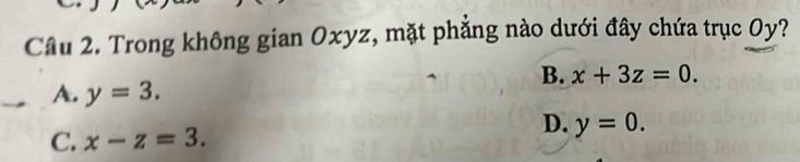 Trong không gian Oxyz, mặt phẳng nào dưới đây chứa trục Oy?
B. x+3z=0.
A. y=3.
D.
C. x-z=3. y=0.