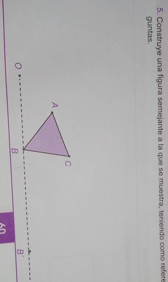 Construye una figura semejante a la que se muestra, teniendo como refere 
guntas.
C
A
B '
B