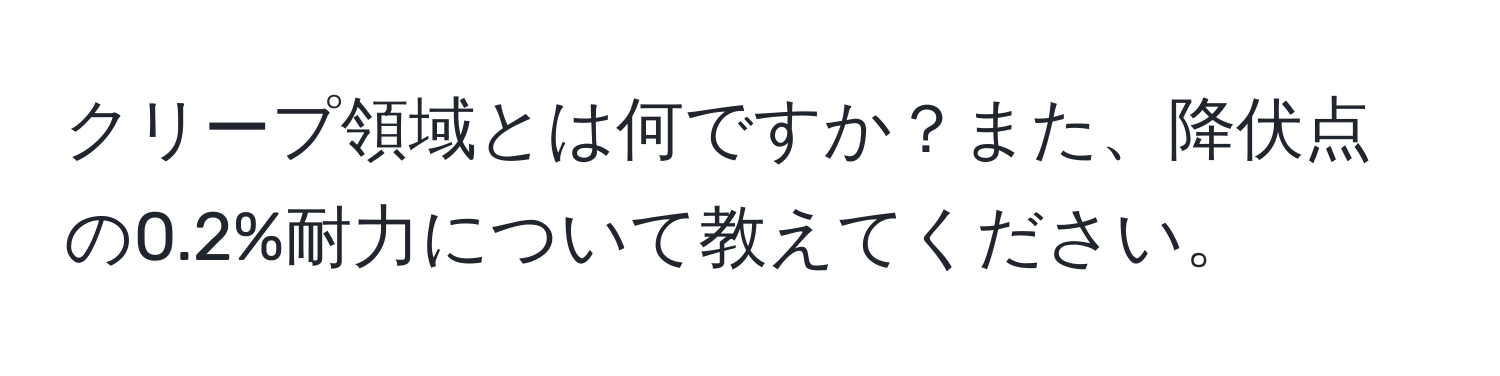 クリープ領域とは何ですか？また、降伏点の0.2%耐力について教えてください。