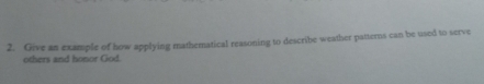 Give an example of how applying mathematical reasoning to describe weather patterns can be used to serve 
others and honor God.