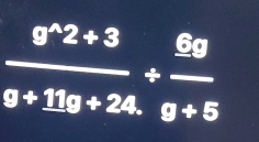  (g^(wedge)2+3)/g+11g+24. /  gg/g+5 