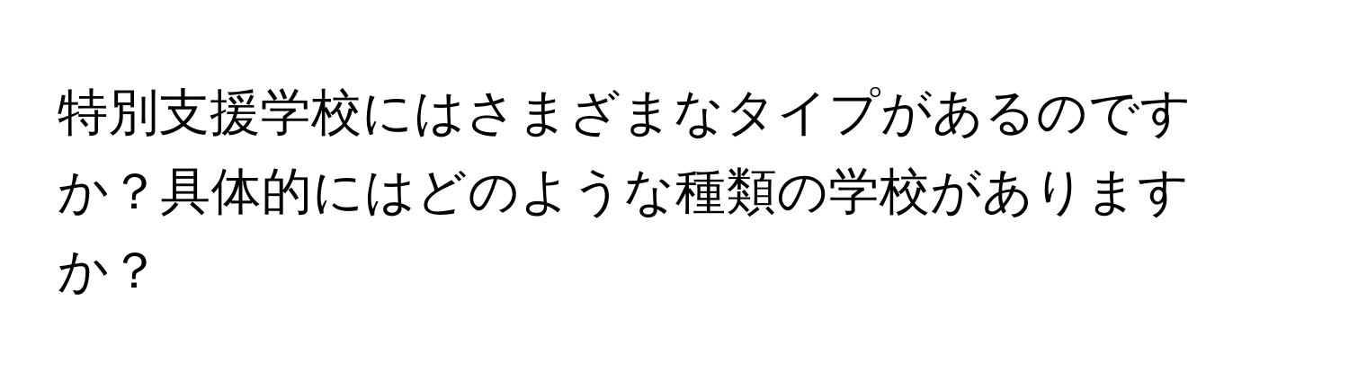 特別支援学校にはさまざまなタイプがあるのですか？具体的にはどのような種類の学校がありますか？