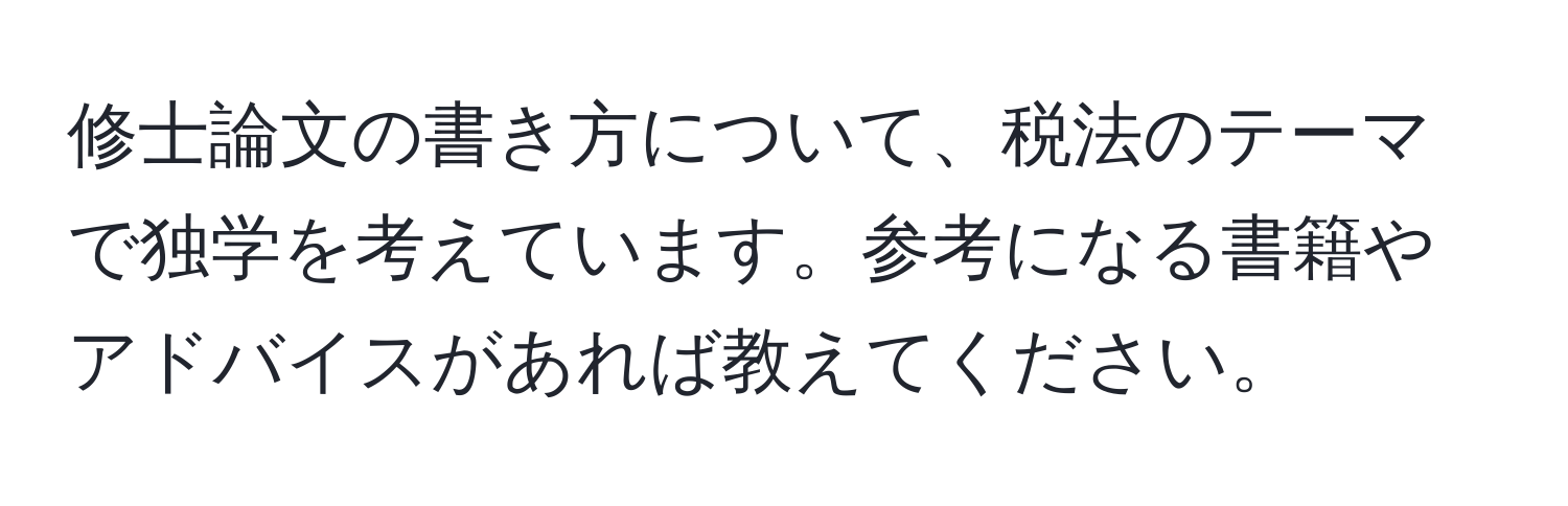 修士論文の書き方について、税法のテーマで独学を考えています。参考になる書籍やアドバイスがあれば教えてください。