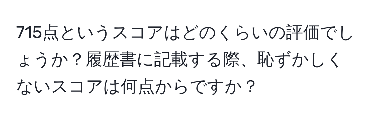 715点というスコアはどのくらいの評価でしょうか？履歴書に記載する際、恥ずかしくないスコアは何点からですか？