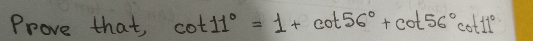 Prove that, cot 11°=1+cot 56°+cot 56°cot 11°