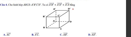 Cho hình hộp ABCD. A'B'C'D' Ta có vector A'B'+vector A'D'+vector A'A bằng
A. vector AC' B. overline A'C. C. overline AB'. D. overline AD'.