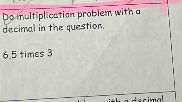 Do multiplication problem with a 
decimal in the question.
6.5 times 3