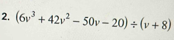 (6v^3+42v^2-50v-20)/ (v+8)