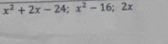 x^2+2x-24; x^2-16; 2x