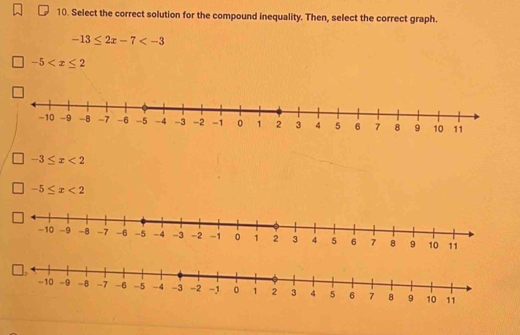 Select the correct solution for the compound inequality. Then, select the correct graph.
-13≤ 2x-7
-5
-3≤ x<2</tex>
-5≤ x<2</tex>
11