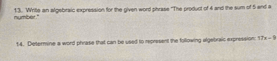 Write an algebraic expression for the given word phrase “The product of 4 and the sum of 5 and a 
number." 
14. Determine a word phrase that can be used to represent the following algebraic expression: 17x-9