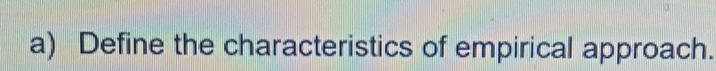 Define the characteristics of empirical approach.