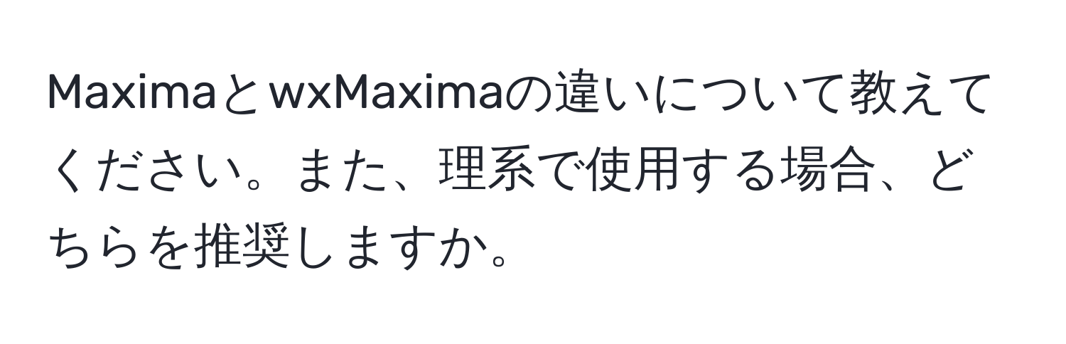 MaximaとwxMaximaの違いについて教えてください。また、理系で使用する場合、どちらを推奨しますか。