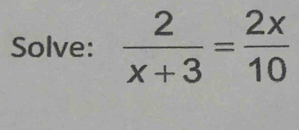 Solve:  2/x+3 = 2x/10 