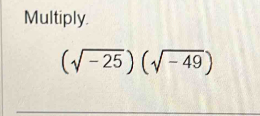 Multiply.
(sqrt(-25))(sqrt(-49))