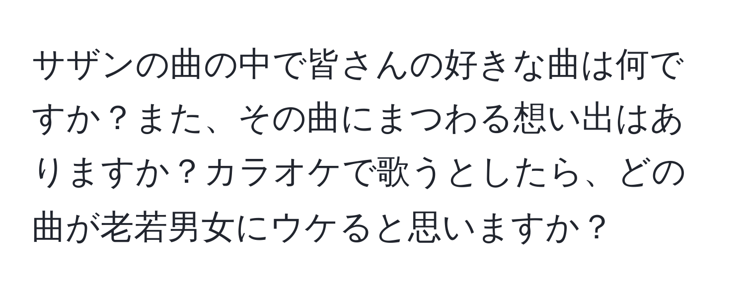 サザンの曲の中で皆さんの好きな曲は何ですか？また、その曲にまつわる想い出はありますか？カラオケで歌うとしたら、どの曲が老若男女にウケると思いますか？