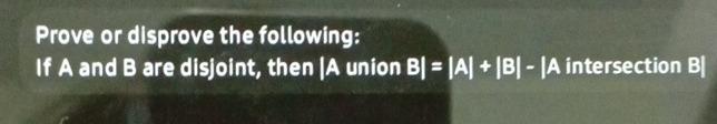 Prove or disprove the following: 
If A and B are disjoint, then |A union B|=|A|+|B|-|A intersection B|