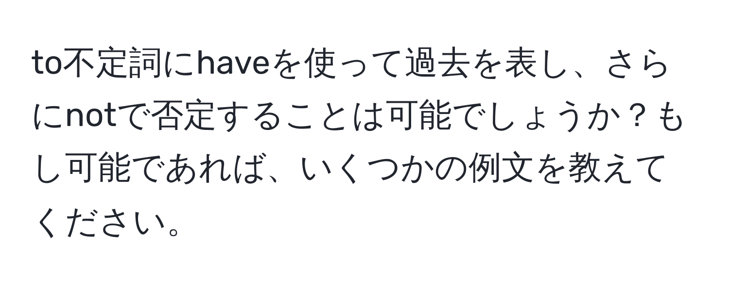 to不定詞にhaveを使って過去を表し、さらにnotで否定することは可能でしょうか？もし可能であれば、いくつかの例文を教えてください。