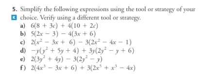 Simplify the following expressions using the tool or strategy of your 
₹ choice. Verify using a different tool or strategy. 
a) 6(8+3c)+4(10+2c)
b) 5(2x-3)-4(3x+6)
c) 2(x^2-3x+6)-3(2x^2-4x-1)
d) -y(y^2+5y+4)+3y(2y^2-y+6)
e) 2(3y^2+4y)-3(2y^2-y)
f) 2(4x^3-3x+6)+3(2x^5+x^3-4x)