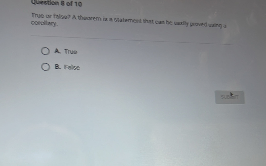 True or false? A theorem is a statement that can be easily proved using a
corollary.
A. True
B. False
SUBET