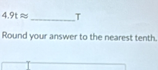 4.9tapprox _T 
Round your answer to the nearest tenth.