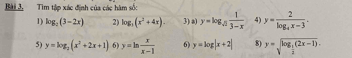 Tìm tập xác định của các hàm số: 
1) log _2(3-2x) 2) log _3(x^2+4x). 3) a) y=log _sqrt(2) 1/3-x  4) y=frac 2log _4x-3. 
5) y=log _2(x^2+2x+1) 6) y=ln  x/x-1  6) y=log |x+2| 8) y=sqrt(log _frac 1)2(2x-1).