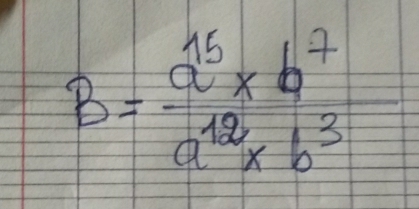 B= (a^(16)* b^7)/a^(12)* b^3 