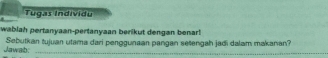 Tugas Individu 
wablah pertanyaan-pertanyaan berikut dengan benar! 
Jawab: Sebutkan tujuan utama dari penggunaan pangan setengah jadi dalam makaran?