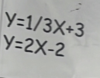 y=1/3X+3
y=2X-2