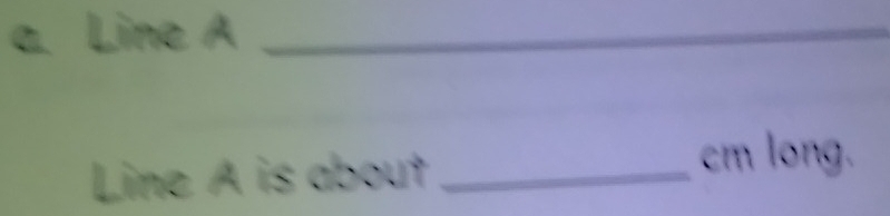 Line A _ 
Line A is about_
cm long.