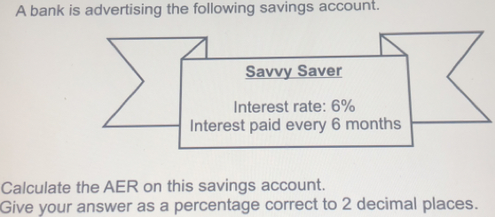 A bank is advertising the following savings account.
Calculate the AER on this savings account.
Give your answer as a percentage correct to 2 decimal places.