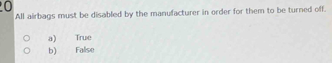 All airbags must be disabled by the manufacturer in order for them to be turned off.
a) True
b) False