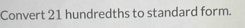 Convert 21 hundredths to standard form.