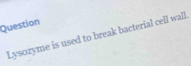 Question 
Lysozyme is used to break bacterial cell wall.