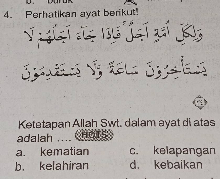 Durak
4. Perhatikan ayat berikut!
V ígí L= 1s5 jạí gí K
Sñes Vị tela Sysls
TE
Ketetapan Allah Swt. dalam ayat di atas
adalah ... HOTS
a. kematian c. kelapangan
b. kelahiran d. kebaikan