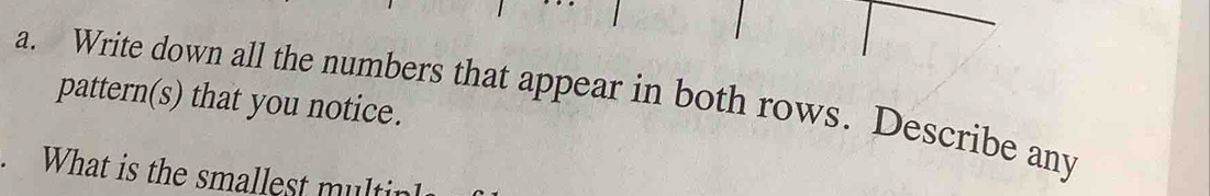 Write down all the numbers that appear in both rows. Describe any 
pattern(s) that you notice. 
. What is the smallest multin