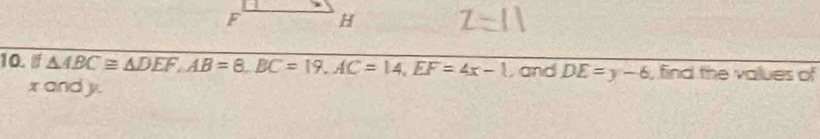 △ ABC≌ △ DEF, AB=8, BC=19, AC=14, EF=4x-1 , and DE=y-6 , find the values of
x and yy.