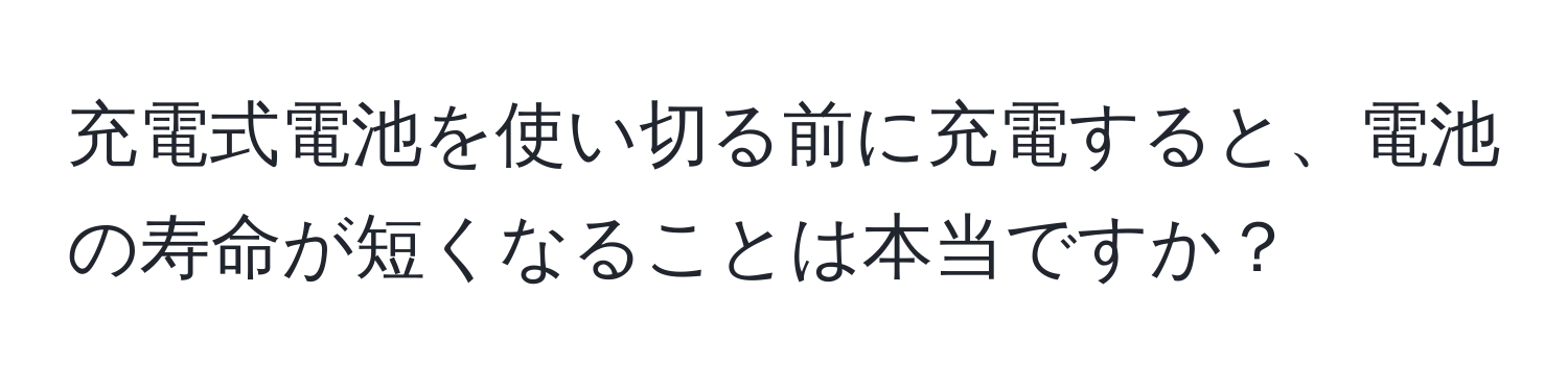 充電式電池を使い切る前に充電すると、電池の寿命が短くなることは本当ですか？