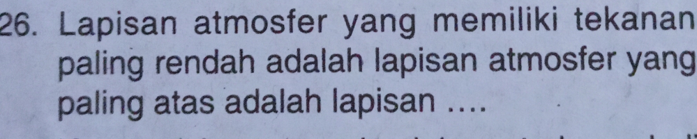 Lapisan atmosfer yang memiliki tekanan 
paling rendah adalah lapisan atmosfer yang 
paling atas adalah lapisan ....