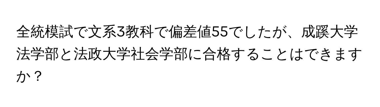 全統模試で文系3教科で偏差値55でしたが、成蹊大学法学部と法政大学社会学部に合格することはできますか？