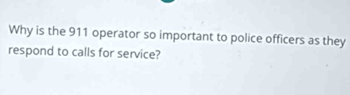 Why is the 911 operator so important to police officers as they 
respond to calls for service?