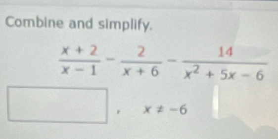 Combine and simplify.
□ x!= -6